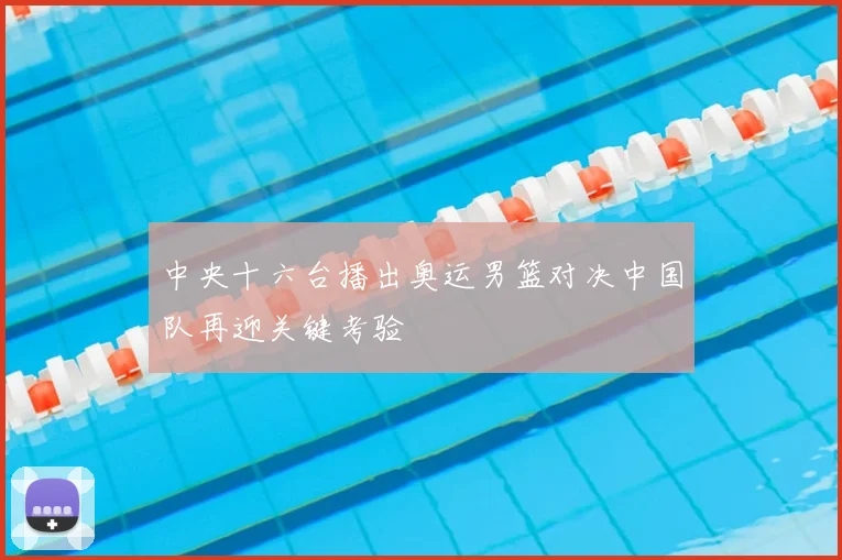 中央十六台播出奥运男篮对决中国队再迎关键考验