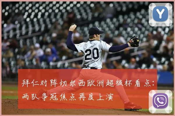 拜仁对阵切尔西欧洲超级杯看点：两队争冠焦点再度上演