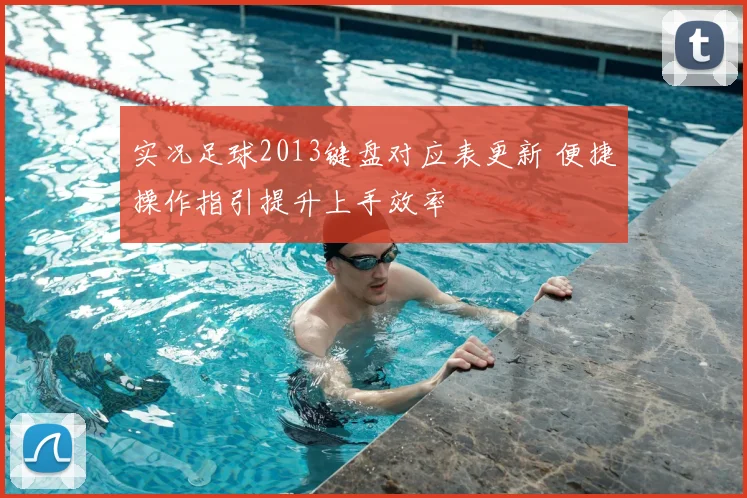 实况足球2013键盘对应表更新 便捷操作指引提升上手效率