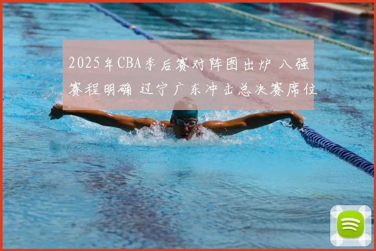 2025年CBA季后赛对阵图出炉 八强赛程明确 辽宁广东冲击总决赛席位
