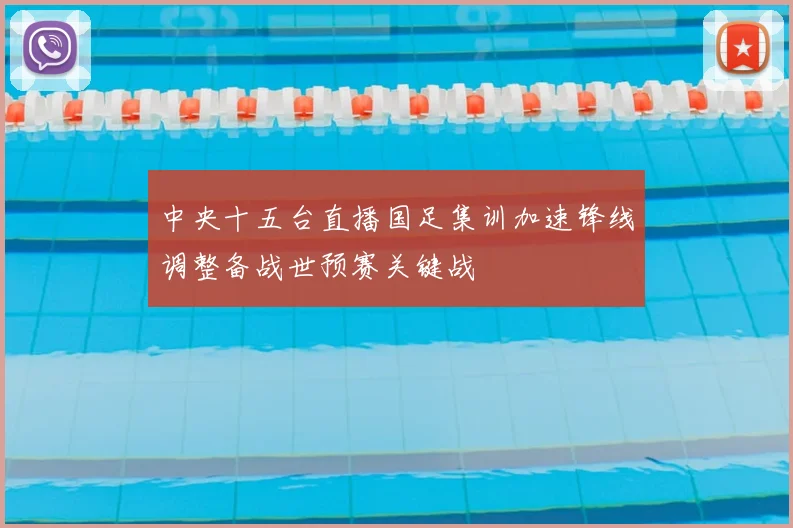 中央十五台直播国足集训加速锋线调整备战世预赛关键战