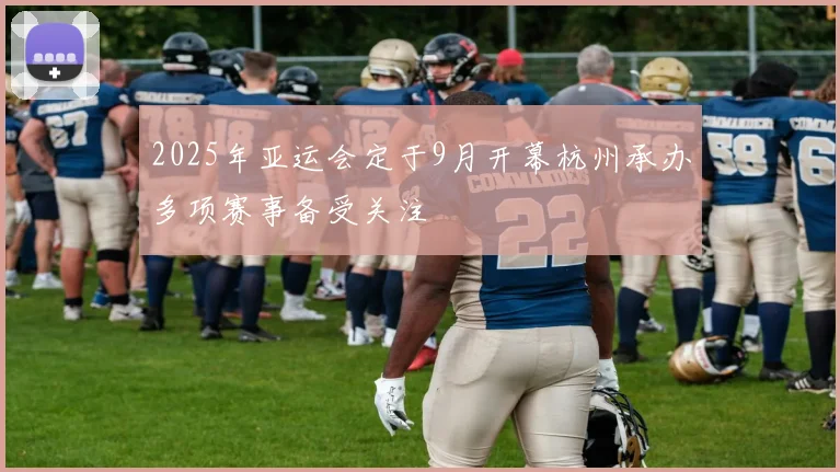 2025年亚运会定于9月开幕杭州承办多项赛事备受关注