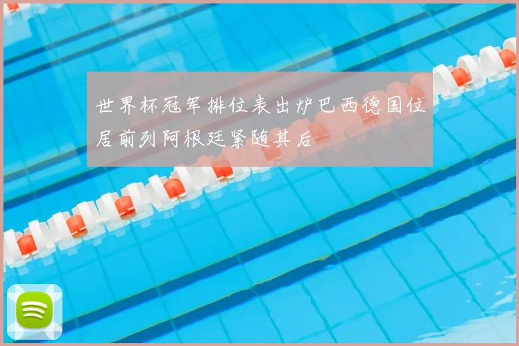 世界杯冠军排位表出炉巴西德国位居前列阿根廷紧随其后